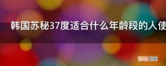 韩国苏秘37度适合什么年龄段的人使用?