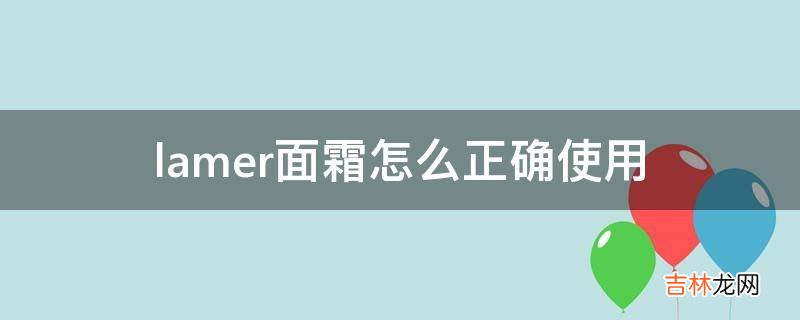 lamer面霜怎么正确使用?