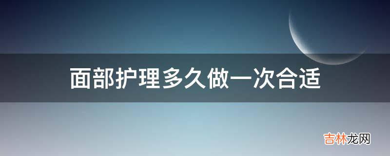 面部护理多久做一次合适?