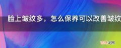 脸上皱纹多，怎么保养可以改善皱纹?