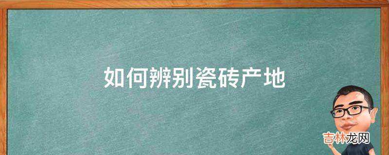 如何辨别瓷砖产地?