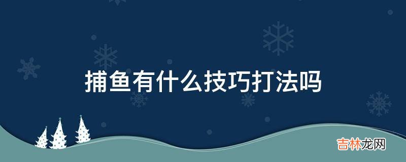 捕鱼有什么技巧?