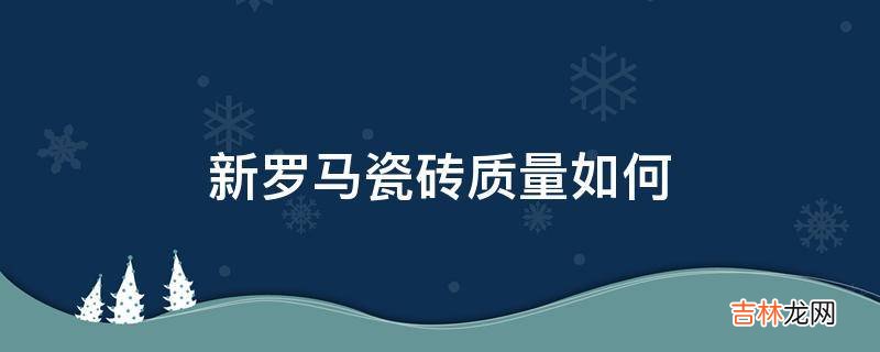 新罗马瓷砖质量如何?