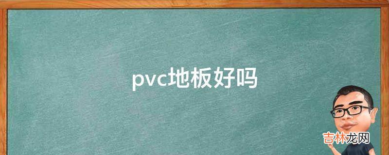 pvc地板好吗?