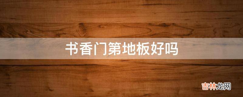 书香门第地板好吗?