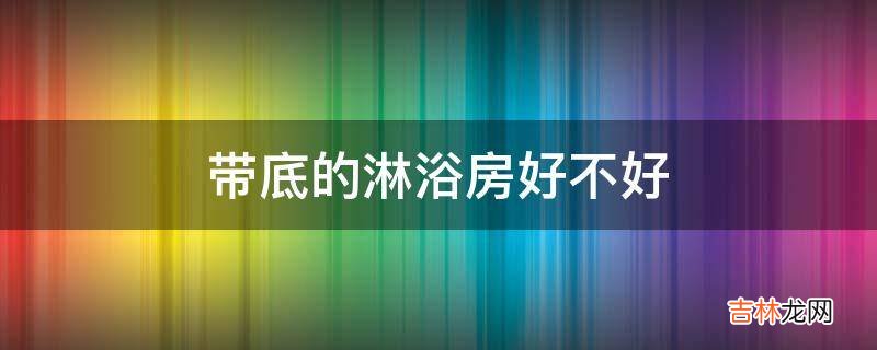 带底的淋浴房好不好?