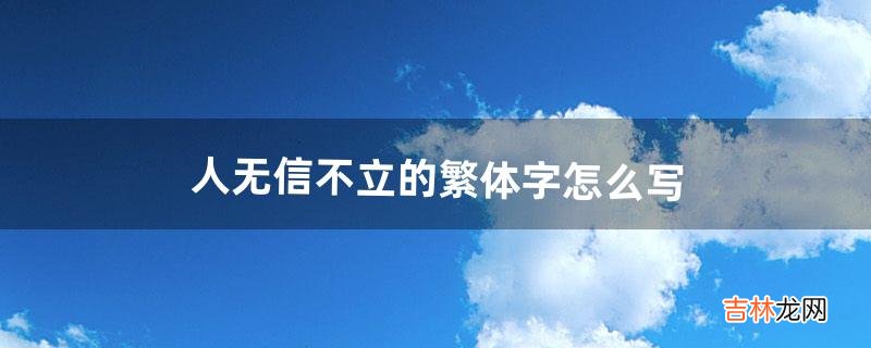 人无信不立的繁体字怎么写（人无信则不立的图片)