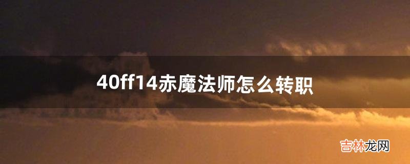 4.0ff14赤魔法师怎么转职(ff14如何从秘术师转职成召唤师)
