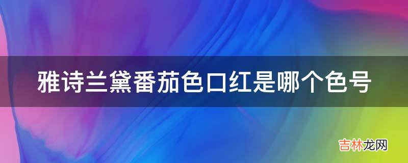 雅诗兰黛番茄色口红是哪个色号?