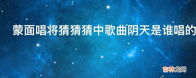 蒙面唱将猜猜猜中歌曲阴天是谁唱的?