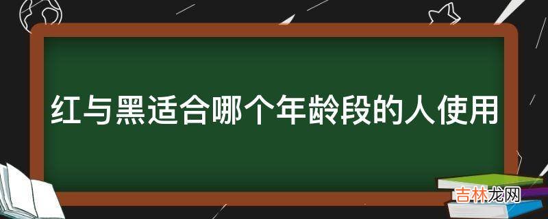 红与黑适合哪个年龄段的人使用?