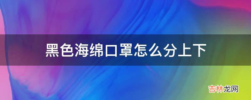 黑色海绵口罩怎么分上下?