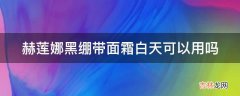 赫莲娜黑绷带面霜白天可以用吗?