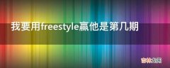 我要用freestyle赢他是第几期?