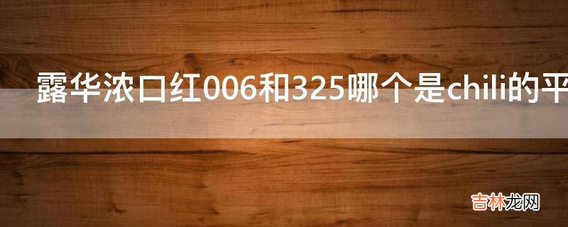 露华浓口红006和325哪个是chili的平价替代色?