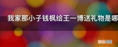 我家那小子钱枫给王一博送礼物是哪一期?