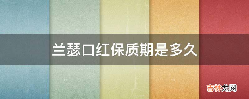 兰瑟口红保质期是多久?