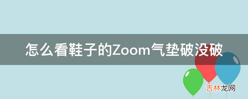 怎么看鞋子的Zoom气垫破没破?