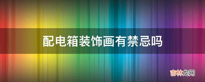 配电箱装饰画有禁忌吗?