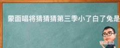 蒙面唱将猜猜猜第三季小了白了兔是谁?