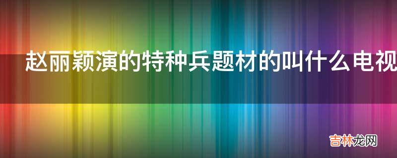 赵丽颖演的特种兵题材的叫什么电视剧?