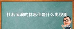 杜若溪演的林思佳是什么电视剧?