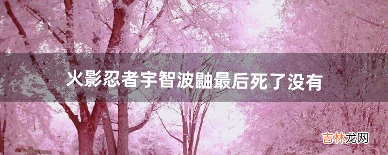 火影忍者宇智波鼬最后死了没有(鼬为何灭了宇智波一族)
