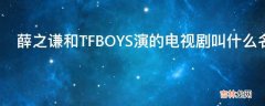 薛之谦和TFBOYS演的电视剧叫什么名字?