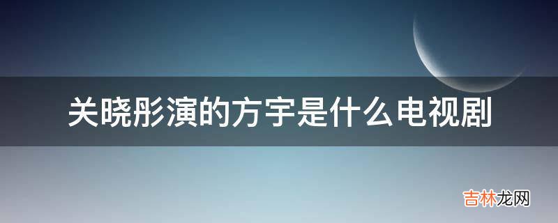 关晓彤演的方宇是什么电视剧?