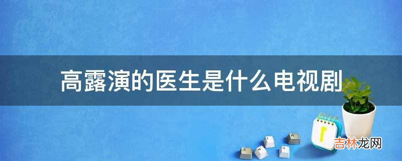 高露演的医生是什么电视剧?