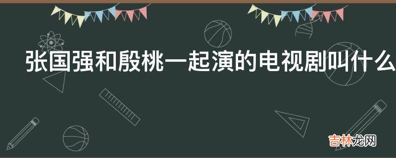 张国强和殷桃一起演的电视剧叫什么名字?