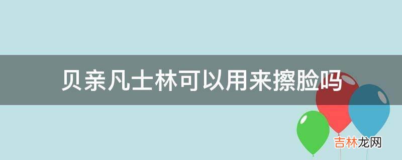 貝親凡士林可以用來擦臉嗎?