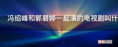 冯绍峰和郭碧婷一起演的电视剧叫什么名字?