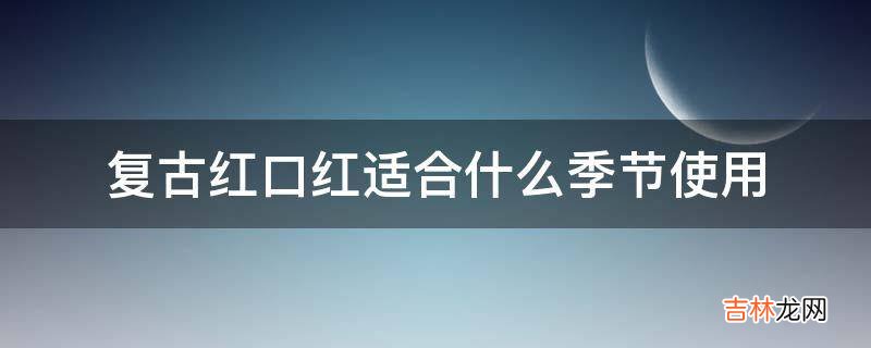 复古红口红适合什么季节使用?
