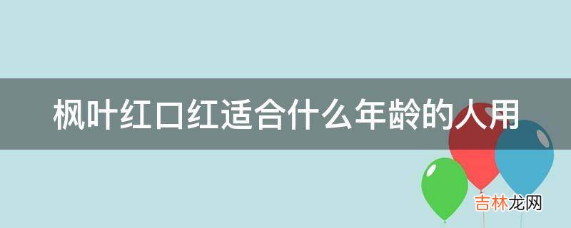 楓葉紅口紅適合什麽年齡的人用?