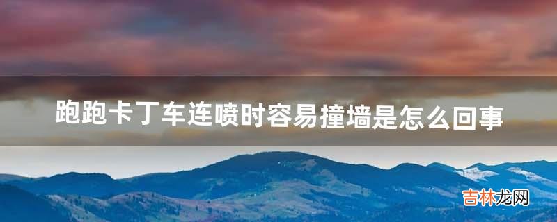 跑跑卡丁车连喷时容易撞墙是怎么回事(跑跑卡丁车撞墙飘怎么办)