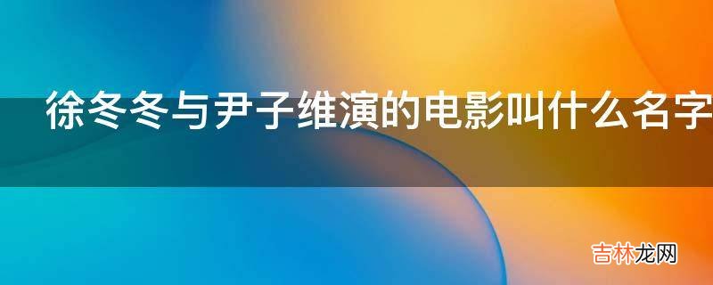 徐冬冬与尹子维演的电影叫什么名字?