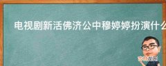 电视剧新活佛济公中穆婷婷扮演什么角色?