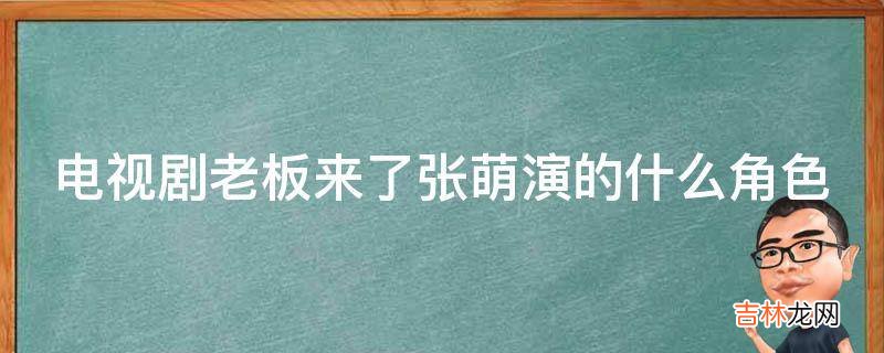 电视剧老板来了张萌演的什么角色?