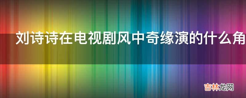 刘诗诗在电视剧风中奇缘演的什么角色?