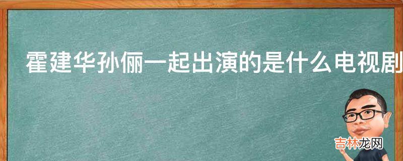 霍建华孙俪一起出演的是什么电视剧?