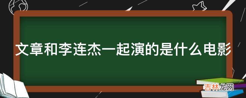 文章和李连杰一起演的是什么电影?