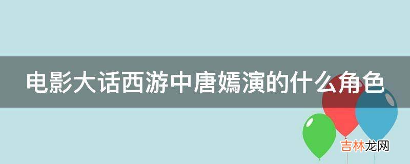 电影大话西游中唐嫣演的什么角色?