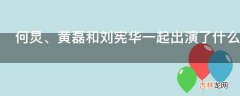 何炅、黄磊和刘宪华一起出演了什么综艺节目?