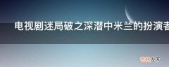 电视剧迷局破之深潜中米兰的扮演者是谁?