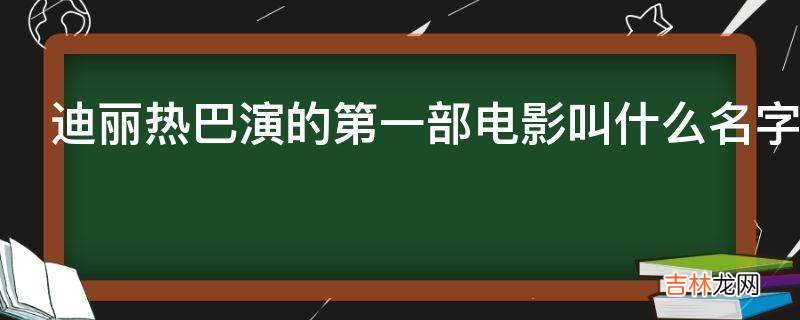 迪丽热巴演的第一部电影叫什么名字?