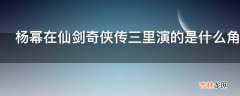 杨幂在仙剑奇侠传三里演的是什么角色?