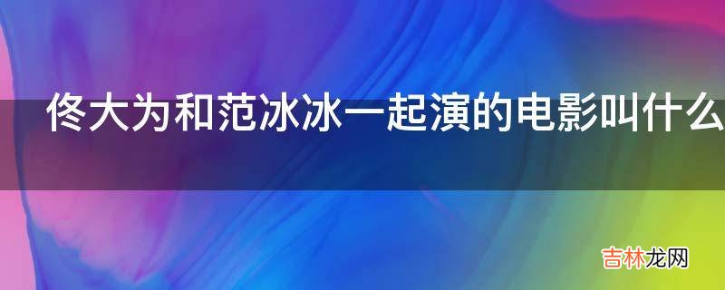 佟大为和范冰冰一起演的电影叫什么名字?