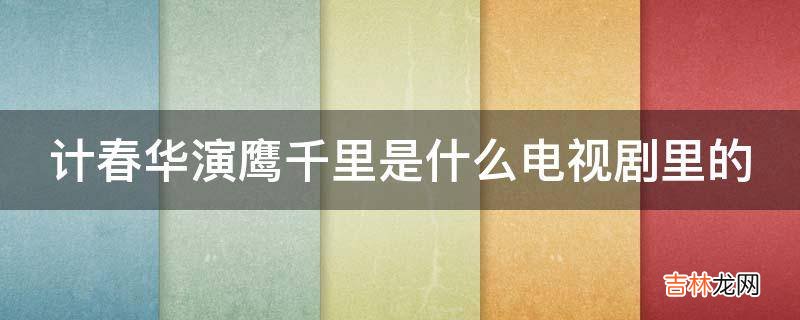 计春华演鹰千里是什么电视剧里的?