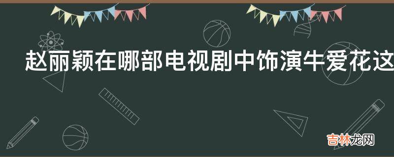 赵丽颖在哪部电视剧中饰演牛爱花这个角色?